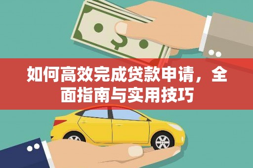西吉如何高效完成贷款申请，全面指南与实用技巧