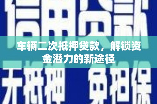 西吉车辆二次抵押贷款，解锁资金潜力的新途径