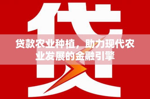 西吉贷款农业种植，助力现代农业发展的金融引擎