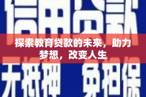 西吉探索教育贷款的未来，助力梦想，改变人生
