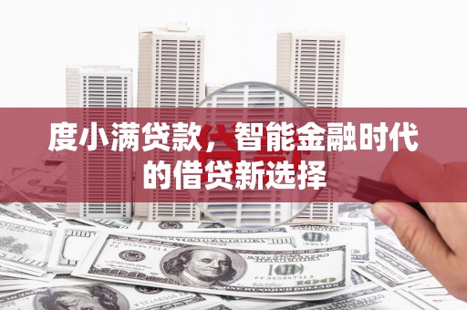 西吉度小满贷款，智能金融时代的借贷新选择