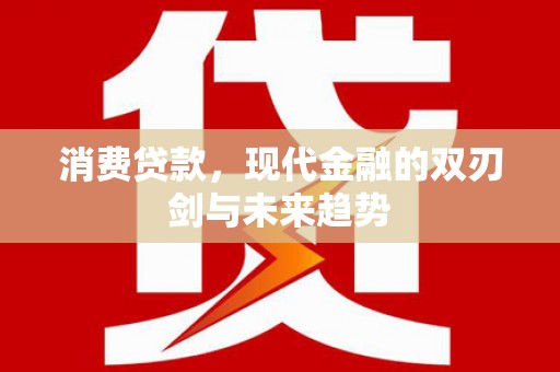 西吉消费贷款，现代金融的双刃剑与未来趋势