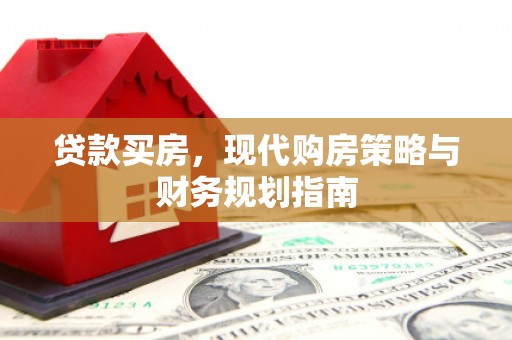 西吉贷款买房，现代购房策略与财务规划指南