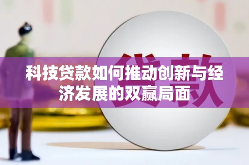 西吉科技贷款如何推动创新与经济发展的双赢局面
