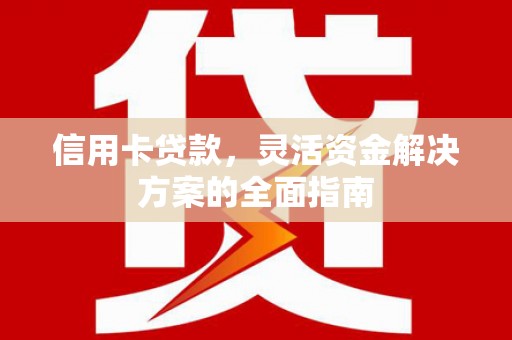 西吉信用卡贷款，灵活资金解决方案的全面指南