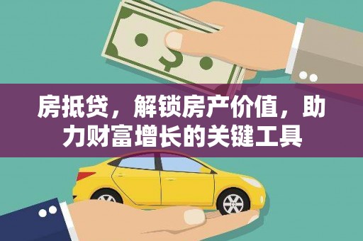 西吉房抵贷，解锁房产价值，助力财富增长的关键工具