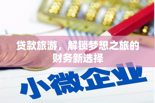 西吉贷款旅游，解锁梦想之旅的财务新选择