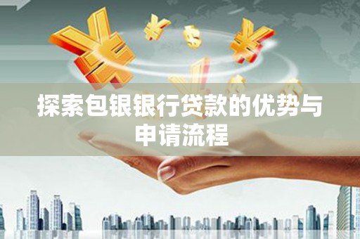 西吉探索包银银行贷款的优势与申请流程