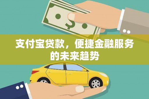 西吉支付宝贷款，便捷金融服务的未来趋势