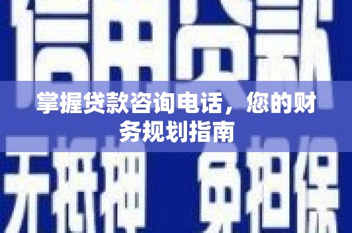 西吉掌握贷款咨询电话，您的财务规划指南