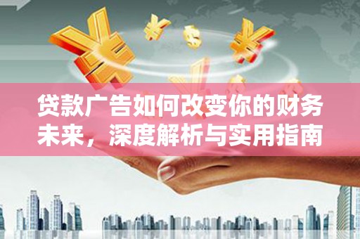 西吉贷款广告如何改变你的财务未来，深度解析与实用指南