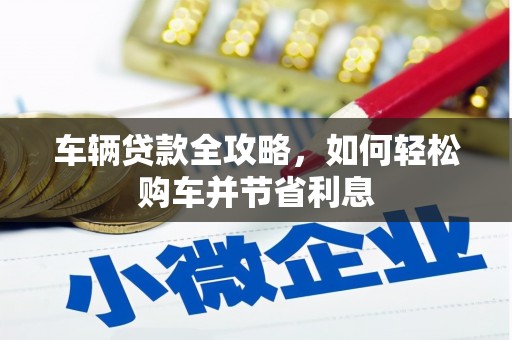 西吉车辆贷款全攻略，如何轻松购车并节省利息