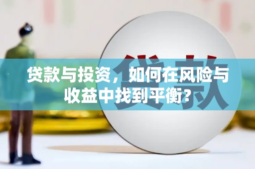 西吉贷款与投资，如何在风险与收益中找到平衡？