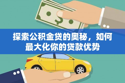 西吉探索公积金贷的奥秘，如何最大化你的贷款优势