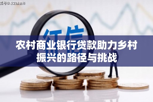 西吉农村商业银行贷款助力乡村振兴的路径与挑战