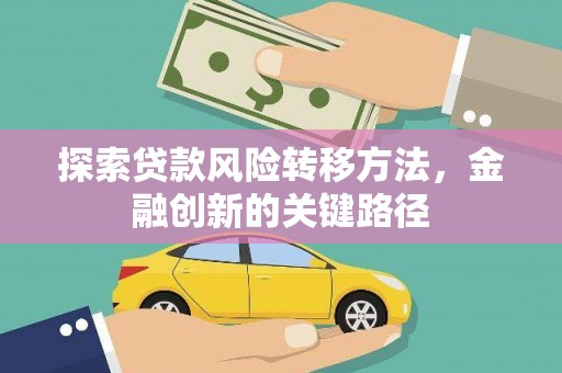 西吉探索贷款风险转移方法，金融创新的关键路径
