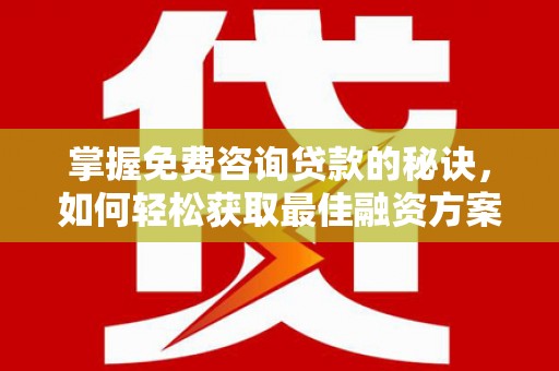 西吉掌握免费咨询贷款的秘诀，如何轻松获取最佳融资方案
