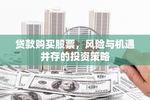 西吉贷款购买股票，风险与机遇并存的投资策略