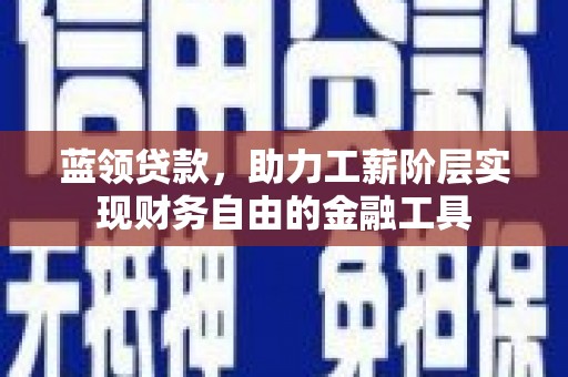 西吉蓝领贷款，助力工薪阶层实现财务自由的金融工具