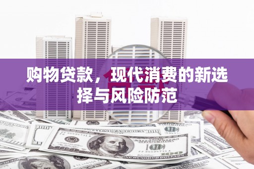 西吉购物贷款，现代消费的新选择与风险防范