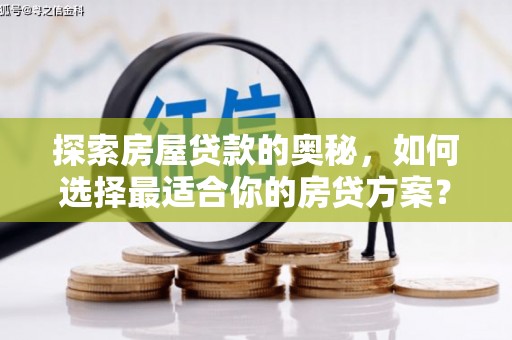 西吉探索房屋贷款的奥秘，如何选择最适合你的房贷方案？