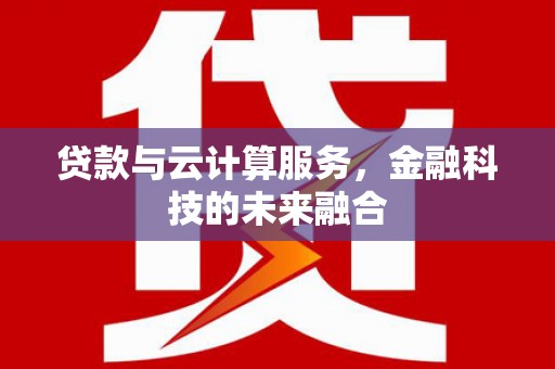 西吉贷款与云计算服务，金融科技的未来融合