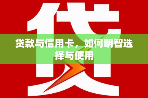 西吉贷款与信用卡，如何明智选择与使用
