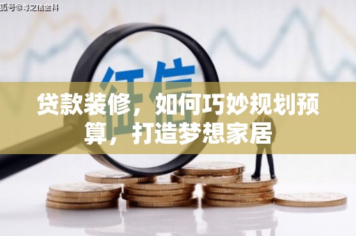 西吉贷款装修，如何巧妙规划预算，打造梦想家居