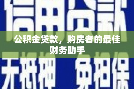 西吉公积金贷款，购房者的最佳财务助手