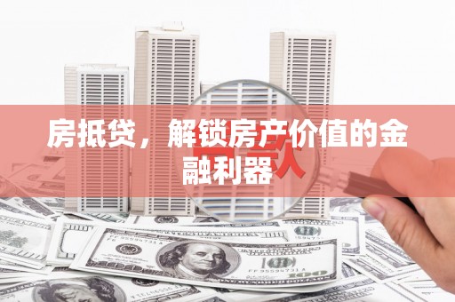 西吉房抵贷，解锁房产价值的金融利器