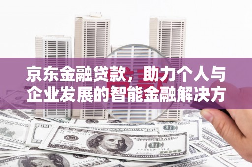 西吉京东金融贷款，助力个人与企业发展的智能金融解决方案