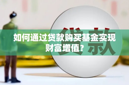 西吉如何通过贷款购买基金实现财富增值？