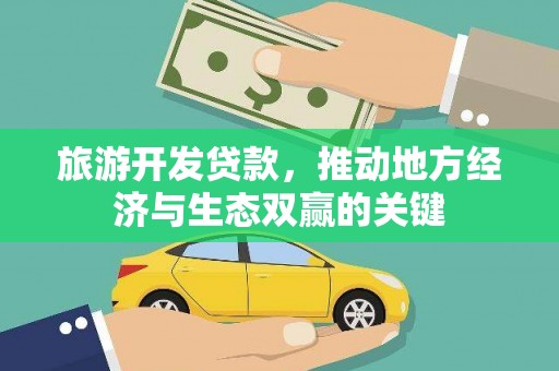 西吉旅游开发贷款，推动地方经济与生态双赢的关键