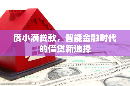 西吉度小满贷款，智能金融时代的借贷新选择
