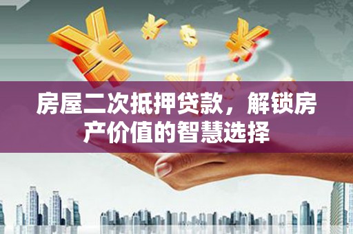 西吉房屋二次抵押贷款，解锁房产价值的智慧选择