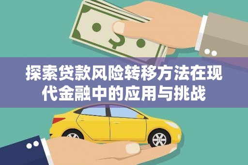 西吉探索贷款风险转移方法在现代金融中的应用与挑战