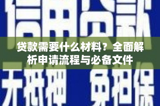 西吉贷款需要什么材料？全面解析申请流程与必备文件