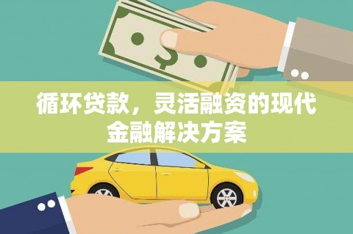 西吉循环贷款，灵活融资的现代金融解决方案