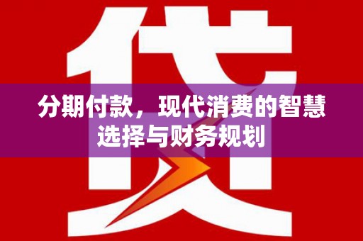 西吉分期付款，现代消费的智慧选择与财务规划