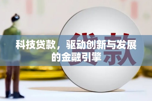 西吉科技贷款，驱动创新与发展的金融引擎