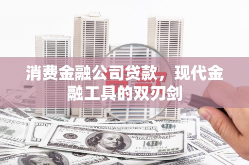 西吉消费金融公司贷款，现代金融工具的双刃剑