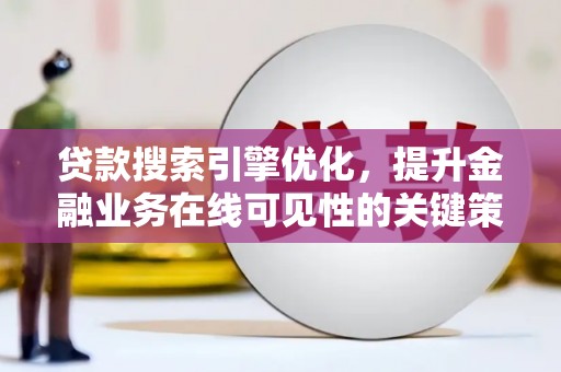 西吉贷款搜索引擎优化，提升金融业务在线可见性的关键策略