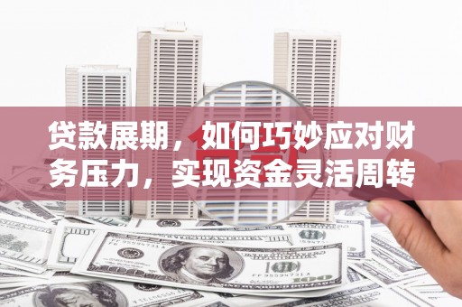 西吉贷款展期，如何巧妙应对财务压力，实现资金灵活周转