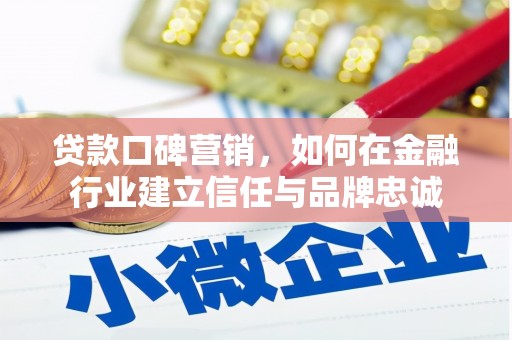 西吉贷款口碑营销，如何在金融行业建立信任与品牌忠诚