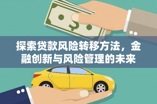 西吉探索贷款风险转移方法，金融创新与风险管理的未来