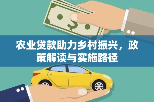 西吉农业贷款助力乡村振兴，政策解读与实施路径