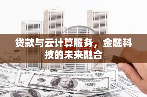 西吉贷款与云计算服务，金融科技的未来融合