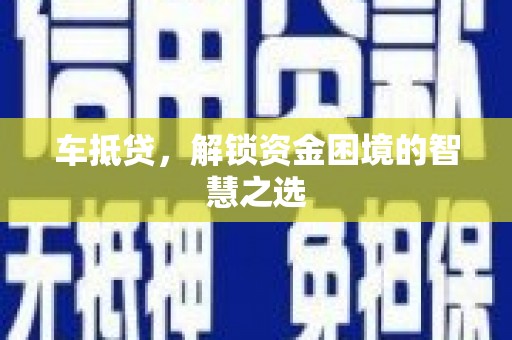 西吉车抵贷，解锁资金困境的智慧之选