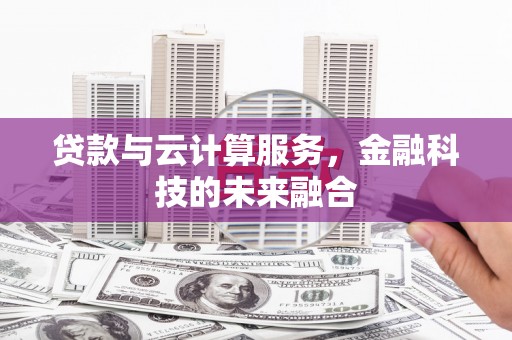 西吉贷款与云计算服务，金融科技的未来融合
