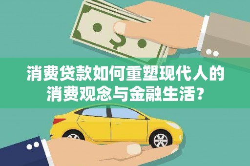 西吉消费贷款如何重塑现代人的消费观念与金融生活？